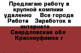 Предлагаю работу в крупной компнии (удаленно) - Все города Работа » Заработок в интернете   . Свердловская обл.,Красноуфимск г.